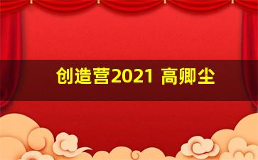 创造营2021 高卿尘